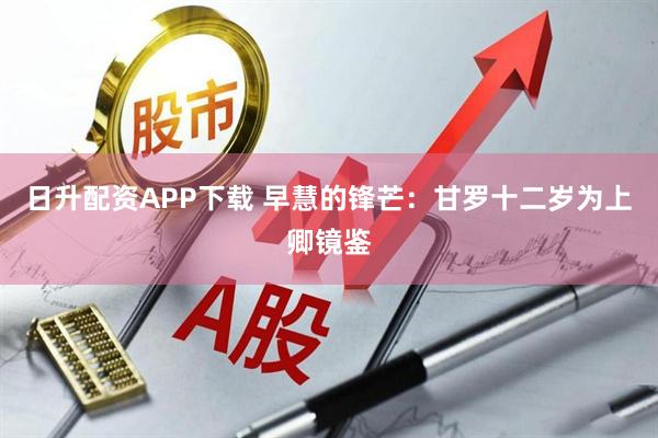 日升配资APP下载 早慧的锋芒：甘罗十二岁为上卿镜鉴