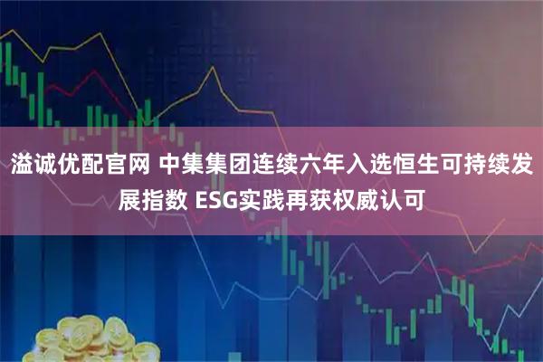 溢诚优配官网 中集集团连续六年入选恒生可持续发展指数 ESG实践再获权威认可