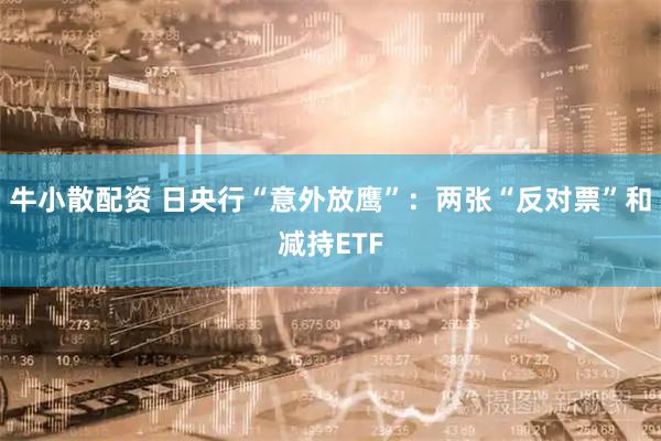 牛小散配资 日央行“意外放鹰”：两张“反对票”和减持ETF