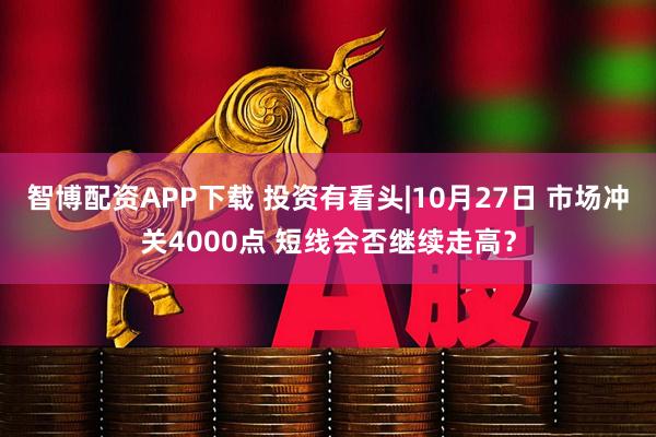 智博配资APP下载 投资有看头|10月27日 市场冲关4000点 短线会否继续走高？