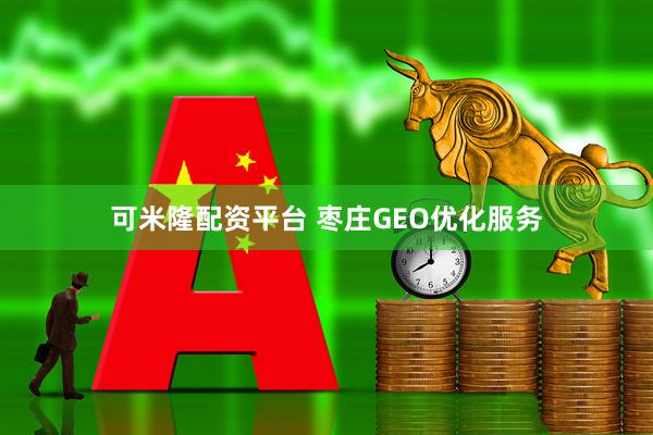 可米隆配资平台 枣庄GEO优化服务