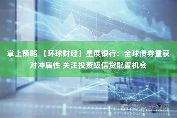 掌上策略 【环球财经】星展银行：全球债券重获对冲属性 关注投资级信贷配置机会