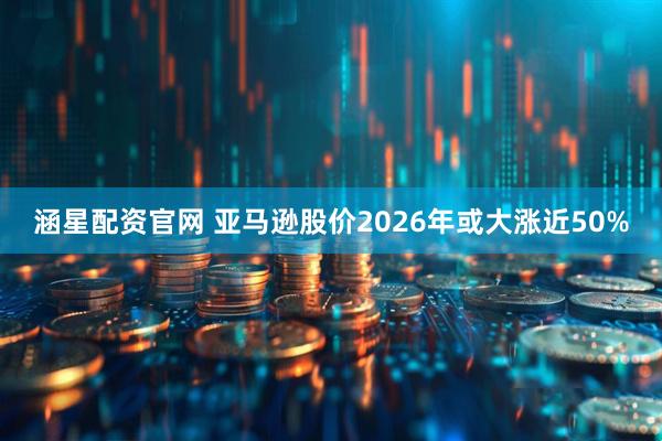 涵星配资官网 亚马逊股价2026年或大涨近50%