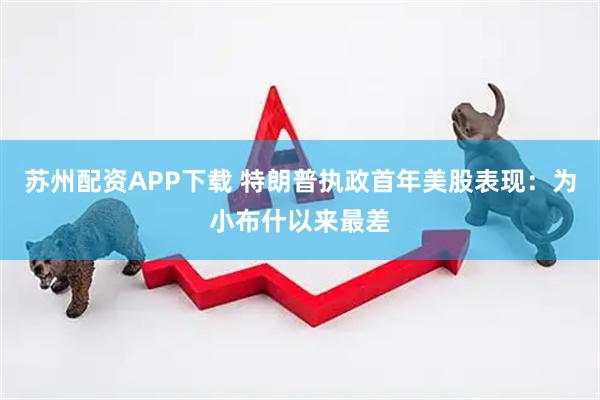 苏州配资APP下载 特朗普执政首年美股表现：为小布什以来最差