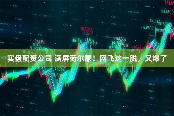 实盘配资公司 满屏荷尔蒙！网飞这一脱，又爆了