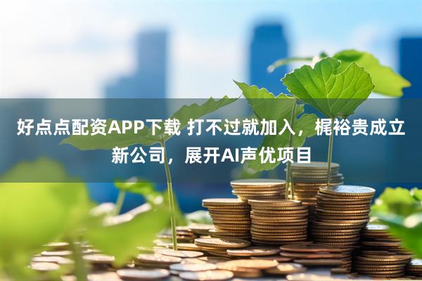 好点点配资APP下载 打不过就加入，梶裕贵成立新公司，展开AI声优项目