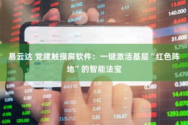 易云达 党建触摸屏软件:一键激活基层“红色阵地”的智能法宝